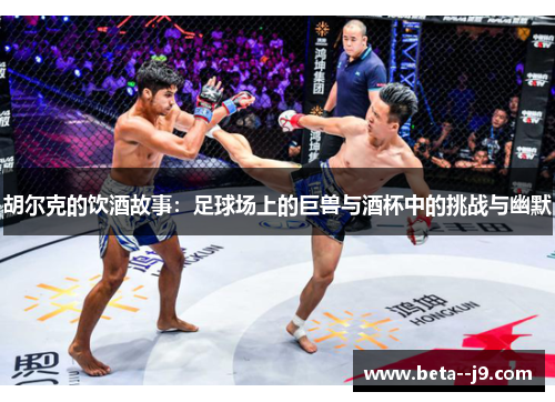 胡尔克的饮酒故事：足球场上的巨兽与酒杯中的挑战与幽默