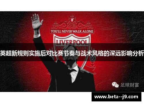 英超新规则实施后对比赛节奏与战术风格的深远影响分析 英超新规则实施后对比赛节奏与战术风格的深远影响分析