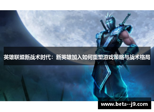 英雄联盟新战术时代：新英雄加入如何重塑游戏策略与战术格局