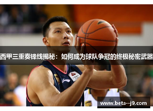 西甲三重奏锋线揭秘:如何成为球队争冠的终极秘密武器 西甲三重奏锋线揭秘:如何成为球队争冠的终极秘密武器