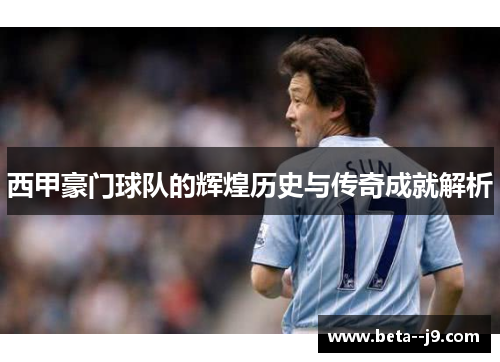 西甲豪门球队的辉煌历史与传奇成就解析