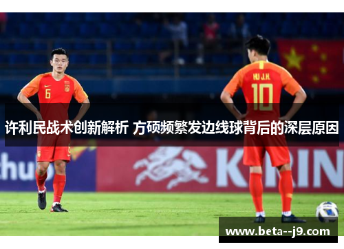 许利民战术创新解析 方硕频繁发边线球背后的深层原因