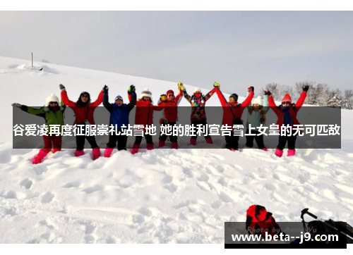谷爱凌再度征服崇礼站雪地 她的胜利宣告雪上女皇的无可匹敌