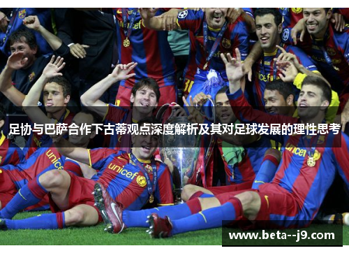 足协与巴萨合作下古蒂观点深度解析及其对足球发展的理性思考 足协与巴萨合作下古蒂观点深度解析及其对足球发展的理性思考