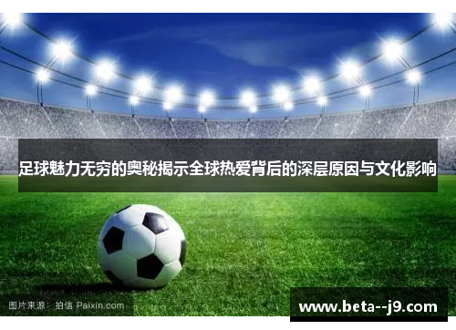 足球魅力无穷的奥秘揭示全球热爱背后的深层原因与文化影响