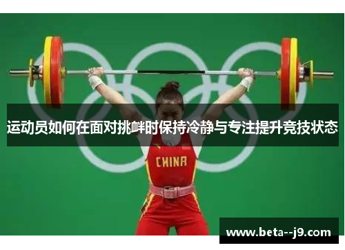 运动员如何在面对挑衅时保持冷静与专注提升竞技状态 运动员如何在面对挑衅时保持冷静与专注提升竞技状态