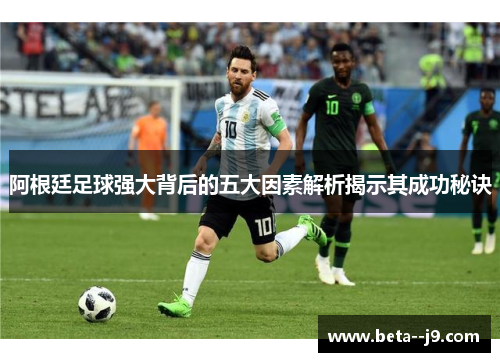 阿根廷足球强大背后的五大因素解析揭示其成功秘诀