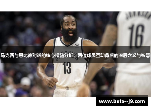 马克西与恩比德对话的核心精髓分析:两位球员互动背后的深层含义与智慧 马克西与恩比德对话的核心精髓分析:两位球员互动背后的深层含义与智慧