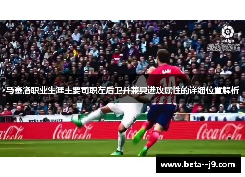 马塞洛职业生涯主要司职左后卫并兼具进攻属性的详细位置解析
