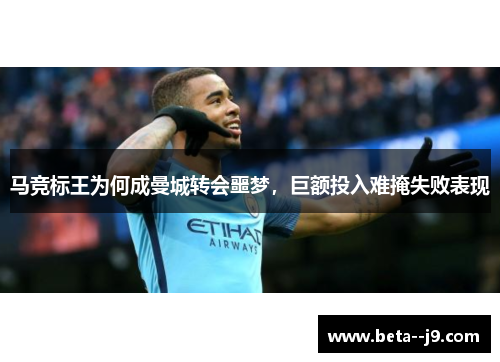 马竞标王为何成曼城转会噩梦，巨额投入难掩失败表现