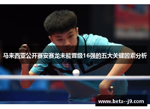 马来西亚公开赛安赛龙未能晋级16强的五大关键因素分析 马来西亚公开赛安赛龙未能晋级16强的五大关键因素分析