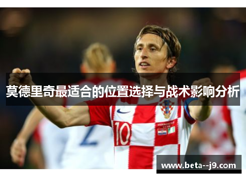 莫德里奇最适合的位置选择与战术影响分析