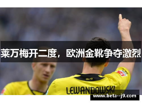 莱万梅开二度,欧洲金靴争夺激烈 莱万梅开二度,欧洲金靴争夺激烈