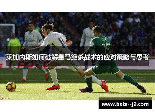 莱加内斯如何破解皇马绝杀战术的应对策略与思考 莱加内斯如何破解皇马绝杀战术的应对策略与思考