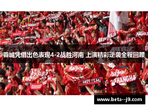 蓉城凭借出色表现4-2战胜河南 上演精彩逆袭全程回顾 蓉城凭借出色表现4-2战胜河南 上演精彩逆袭全程回顾