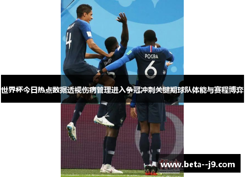 世界杯今日热点数据透视伤病管理进入争冠冲刺关键期球队体能与赛程博弈 世界杯今日热点数据透视伤病管理进入争冠冲刺关键期球队体能与赛程博弈