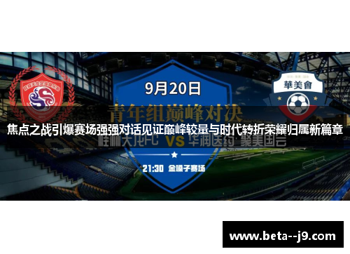 焦点之战引爆赛场强强对话见证巅峰较量与时代转折荣耀归属新篇章 焦点之战引爆赛场强强对话见证巅峰较量与时代转折荣耀归属新篇章