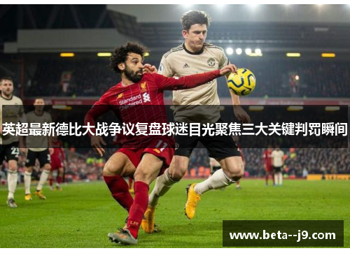 英超最新德比大战争议复盘球迷目光聚焦三大关键判罚瞬间 英超最新德比大战争议复盘球迷目光聚焦三大关键判罚瞬间