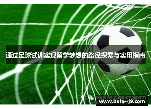 通过足球试训实现留学梦想的路径探索与实用指南 通过足球试训实现留学梦想的路径探索与实用指南