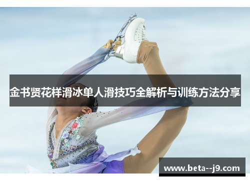 金书贤花样滑冰单人滑技巧全解析与训练方法分享 金书贤花样滑冰单人滑技巧全解析与训练方法分享