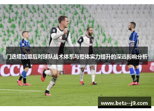 门迭塔加盟后对球队战术体系与整体实力提升的深远影响分析