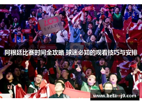 阿根廷比赛时间全攻略 球迷必知的观看技巧与安排 阿根廷比赛时间全攻略 球迷必知的观看技巧与安排
