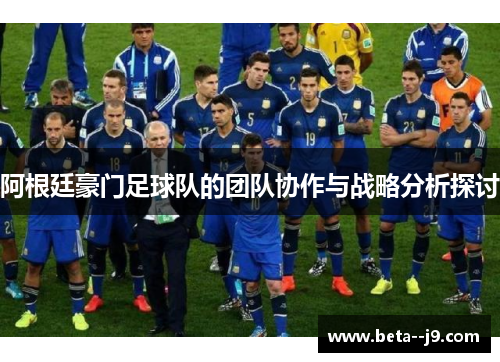 阿根廷豪门足球队的团队协作与战略分析探讨
