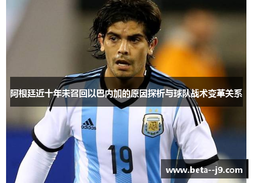 阿根廷近十年未召回以巴内加的原因探析与球队战术变革关系
