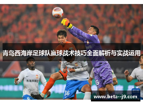 青岛西海岸足球队赢球战术技巧全面解析与实战运用