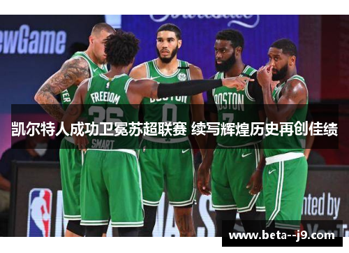 凯尔特人成功卫冕苏超联赛 续写辉煌历史再创佳绩