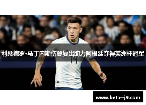 利桑德罗·马丁内斯伤愈复出助力阿根廷夺得美洲杯冠军 利桑德罗·马丁内斯伤愈复出助力阿根廷夺得美洲杯冠军