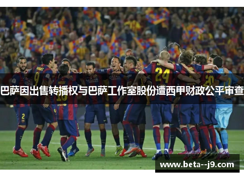 巴萨因出售转播权与巴萨工作室股份遭西甲财政公平审查 巴萨因出售转播权与巴萨工作室股份遭西甲财政公平审查
