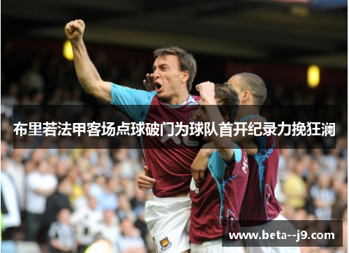布里若法甲客场点球破门为球队首开纪录力挽狂澜 布里若法甲客场点球破门为球队首开纪录力挽狂澜