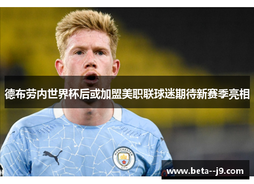 德布劳内世界杯后或加盟美职联球迷期待新赛季亮相 德布劳内世界杯后或加盟美职联球迷期待新赛季亮相