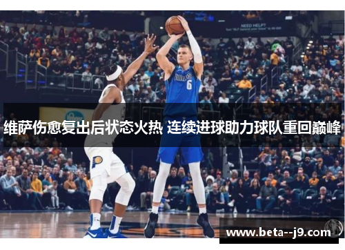 维萨伤愈复出后状态火热 连续进球助力球队重回巅峰