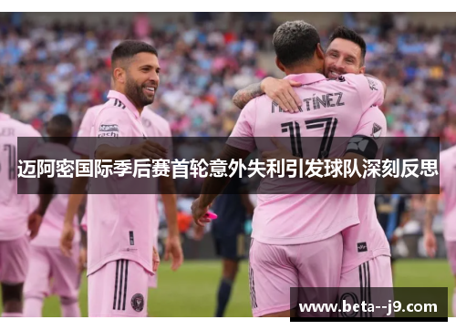 迈阿密国际季后赛首轮意外失利引发球队深刻反思