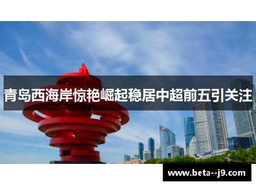青岛西海岸惊艳崛起稳居中超前五引关注