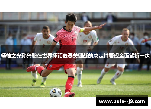 领袖之光孙兴慜在世界杯预选赛关键战的决定性表现全面解析一次