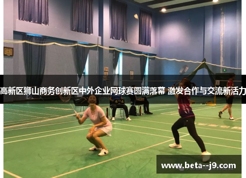 高新区狮山商务创新区中外企业网球赛圆满落幕 激发合作与交流新活力