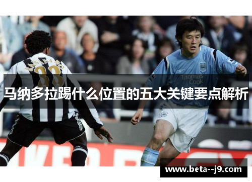 马纳多拉踢什么位置的五大关键要点解析
