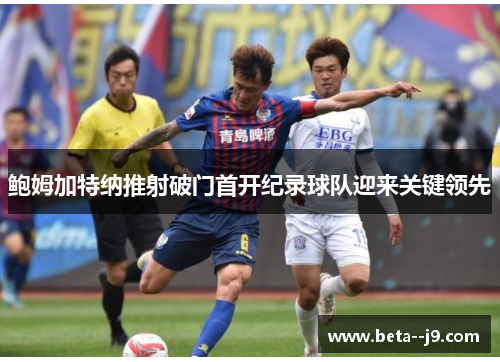 鲍姆加特纳推射破门首开纪录球队迎来关键领先