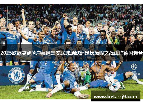 2025欧冠决赛落户慕尼黑安联球场欧洲足坛巅峰之战再临德国舞台