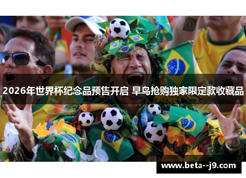 2026年世界杯纪念品预售开启 早鸟抢购独家限定款收藏品