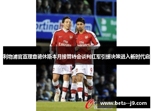 利物浦官宣理查德休斯本月接管转会谈判红军引援决策进入新时代启