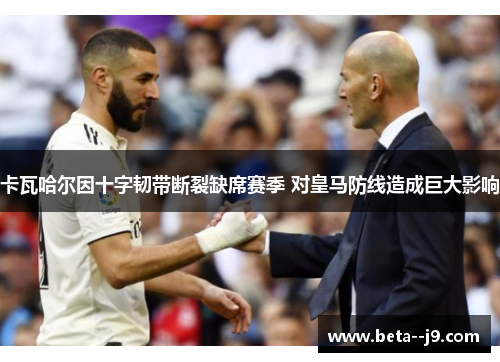 卡瓦哈尔因十字韧带断裂缺席赛季 对皇马防线造成巨大影响