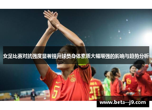 女足比赛对抗强度显著提升球员身体素质大幅增强的影响与趋势分析