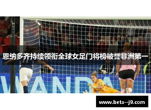 恩纳多齐持续领衔全球女足门将榜被誉非洲第一