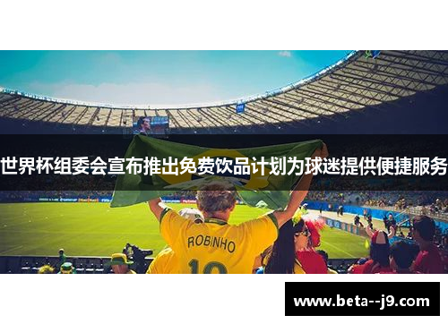 世界杯组委会宣布推出免费饮品计划为球迷提供便捷服务