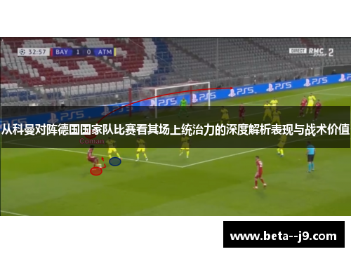 从科曼对阵德国国家队比赛看其场上统治力的深度解析表现与战术价值