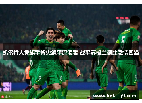 凯尔特人凭旗手怜央绝平流浪者 战平苏格兰德比激情四溢